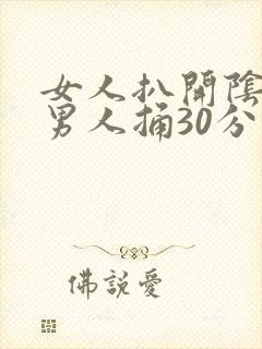 女人扒开阴道让男人捅30分钟