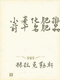 小麦化肥排行榜前十名肥品牌