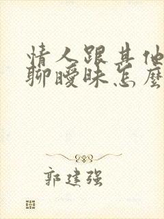 情人跟其他异性聊暧昧怎么办