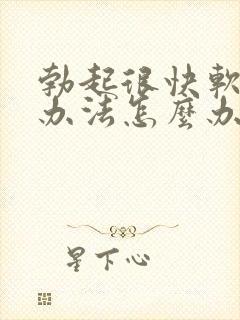 勃起很快软解决办法怎么办