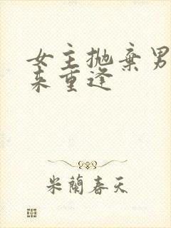 女主抛弃男主后来重逢