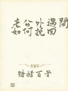 老公外遇闹离婚如何挽回