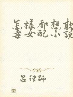 怎样都想欺负恶毒女配小说