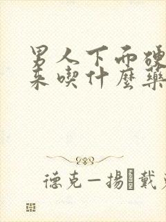 男人下面硬不起来吃什么药