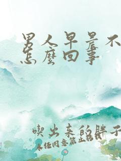 男人早晨不勃起怎么回事