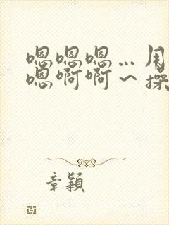 嗯嗯嗯…用力嗯嗯啊啊～操我花心