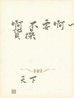 啊 不要啊～骚货操