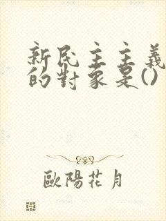 新民主主义革命的对象是()