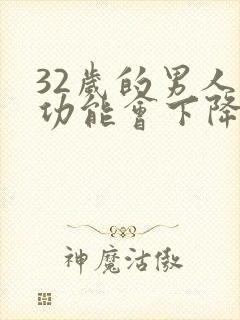 32岁的男人性功能会下降吗