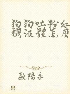 狗狗吐粉红色粘稠液体怎么回事