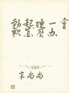 勃起硬一会儿就软怎么办