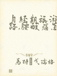 月经期旅游走远路,腰酸痛怎么办