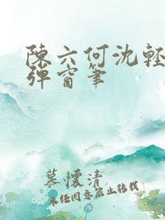 陈六何沈轻舞无弹窗笔