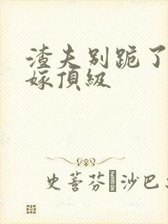 渣夫别跪了夫人嫁顶级