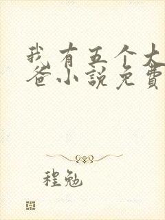 我有五个大佬爸爸小说免费看