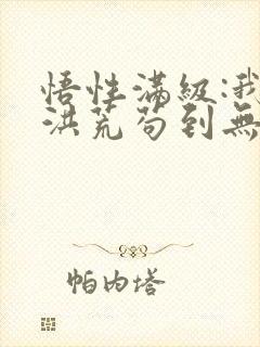 悟性满级:我在洪荒苟到无敌把