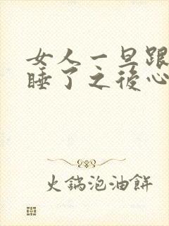 女人一旦跟男人睡了之后心理