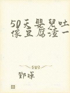 50天婴儿吐奶像豆腐渣一样