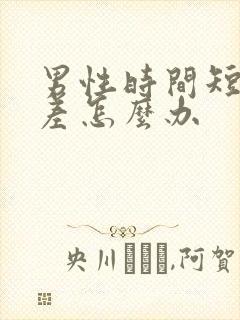 男性时间短硬度差怎么办