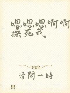 嗯嗯嗯啊啊啊啊操死我