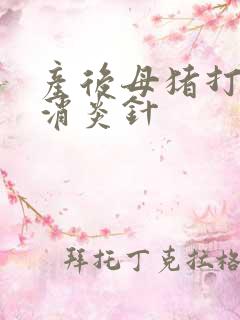 产后母猪打什么消炎针