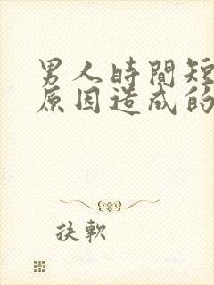 男人时间短什么原因造成的