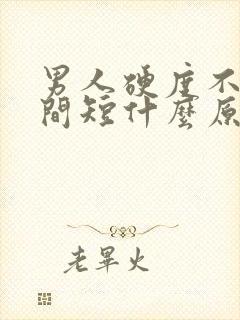 男人硬度不够时间短什么原因