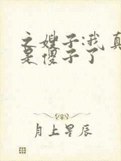 之嫂子:我真不是傻子了