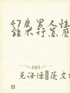 47岁男人性功能不行怎么治疗