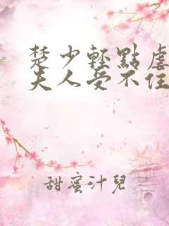 楚少轻点虐我怕夫人受不住短剧