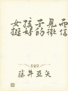 女孩子见面聊的挺好的微信很冷淡