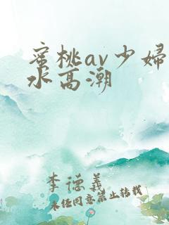 蜜桃av少妇喷水高潮