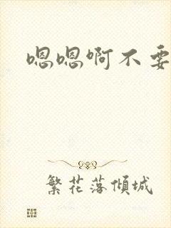 嗯嗯啊不要哥哥