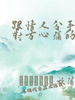 跟情人分手后让对方心痛的一段话