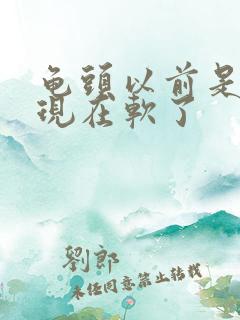 龟头以前是硬的现在软了