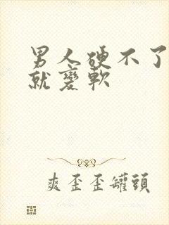 男人硬不了一会就变软