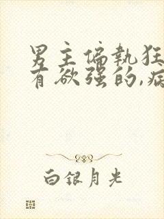 男主偏执狂,占有欲强的,病态