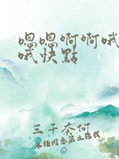 嗯嗯啊啊哦哦哦哦快点