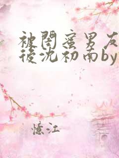 被闺蜜男友认错后沈初南by豌豆