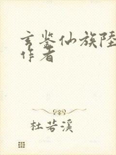 玄鉴仙族陆江仙作者