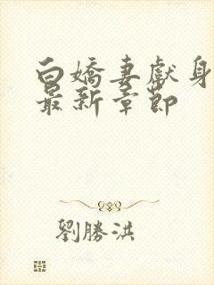 白娇妻献身小说最新章节