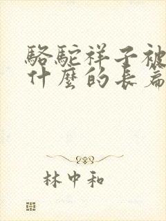 骆驼祥子被誉为什么的长篇小说