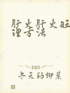 肝火肝火旺高调理方法