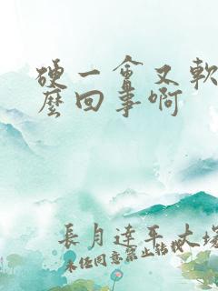 硬一会又软了怎么回事啊