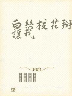 白丝校花掰开腿让我