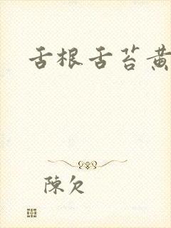 舌根舌苔黄腻厚