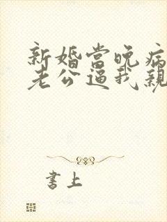 新婚当晚病秧子老公逼我亲他/