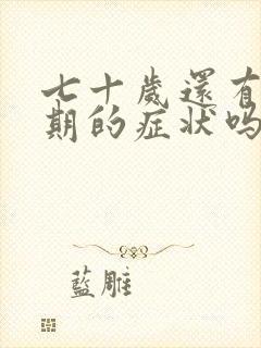 七十岁还有更年期的症状吗