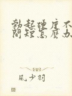 勃起硬度不够时间短怎么办