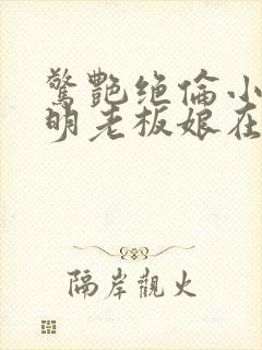 惊艳绝伦小说江明老板娘在线阅读